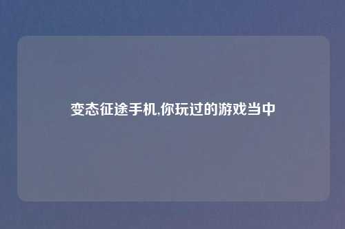 变态征途手机,你玩过的游戏当中