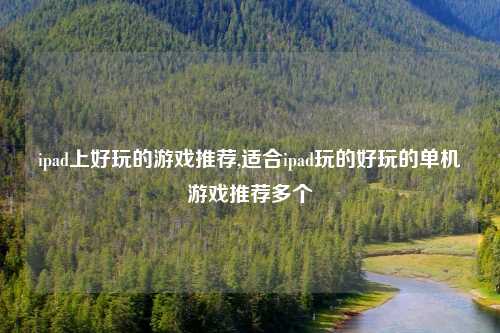 ipad上好玩的游戏推荐,适合ipad玩的好玩的单机游戏推荐多个