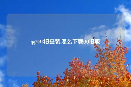 qq2013旧安装,怎么下载QQ旧版