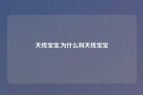 天线宝宝,为什么叫天线宝宝