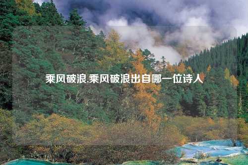 乘风破浪,乘风破浪出自哪一位诗人