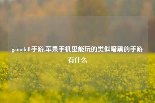 gameloft手游,苹果手机里能玩的类似暗黑的手游有什么