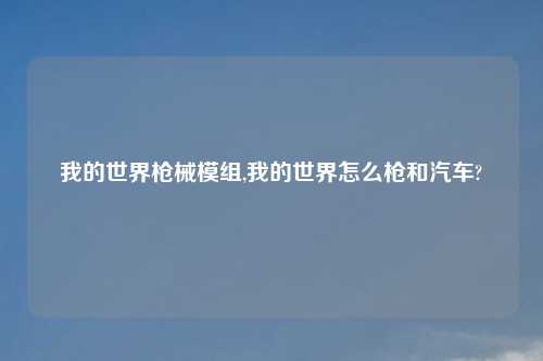 我的世界枪械模组,我的世界怎么枪和汽车?