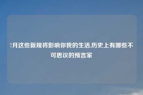 7月这些新规将影响你我的生活,历史上有哪些不可思议的预言家