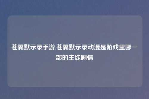 苍翼默示录手游,苍翼默示录动漫是游戏里哪一部的主线剧情