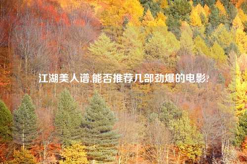 江湖美人谱,能否推荐几部劲爆的电影?