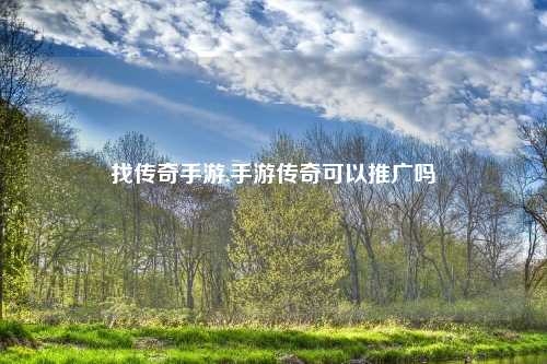 找传奇手游,手游传奇可以推广吗