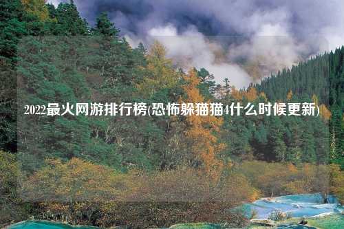 2022最火网游排行榜(恐怖躲猫猫4什么时候更新)