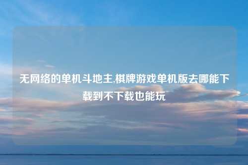 无网络的单机斗地主,棋牌游戏单机版去哪能下载到不下载也能玩
