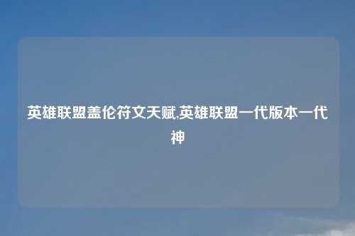 英雄联盟盖伦符文天赋,英雄联盟一代版本一代神