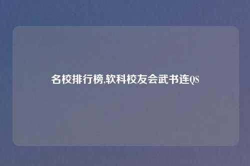 名校排行榜,软科校友会武书连QS