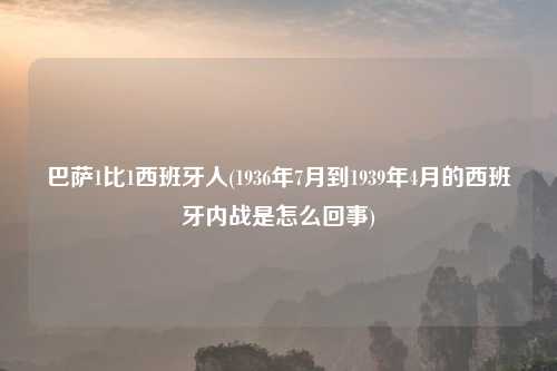 巴萨1比1西班牙人(1936年7月到1939年4月的西班牙内战是怎么回事)