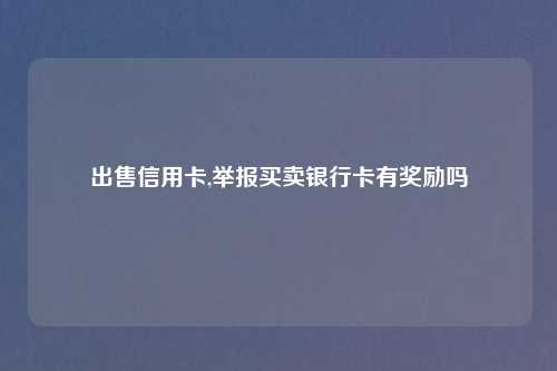 出售信用卡,举报买卖银行卡有奖励吗