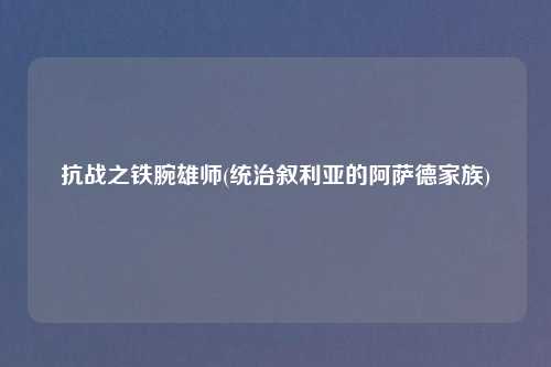 抗战之铁腕雄师(统治叙利亚的阿萨德家族)