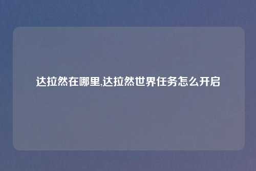 达拉然在哪里,达拉然世界任务怎么开启