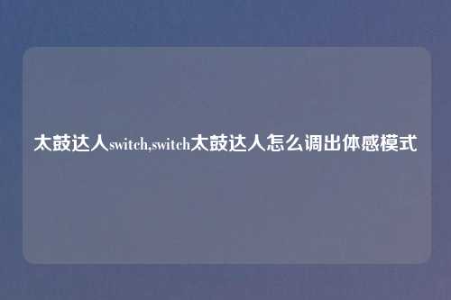 太鼓达人switch,switch太鼓达人怎么调出体感模式