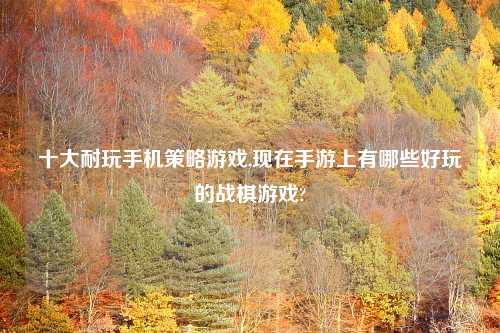 十大耐玩手机策略游戏,现在手游上有哪些好玩的战棋游戏?