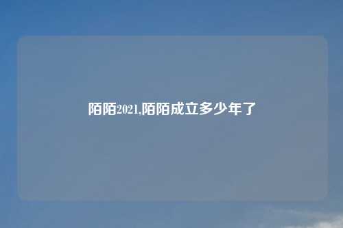 陌陌2021,陌陌成立多少年了