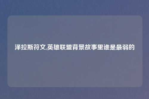 泽拉斯符文,英雄联盟背景故事里谁是最弱的