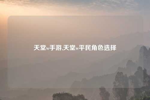 天堂w手游,天堂w平民角色选择
