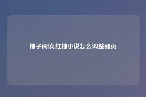 柚子阅读,红柚小说怎么调整翻页