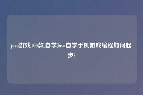 java游戏100款,自学Java自学手机游戏编程如何起步?