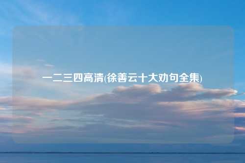一二三四高清(徐善云十大劝句全集)
