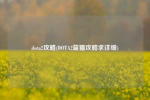 dota2攻略(DOTA2蓝猫攻略求详细)