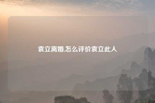 袁立离婚,怎么评价袁立此人