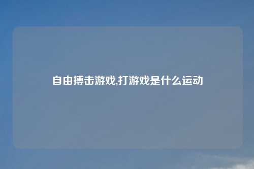 自由搏击游戏,打游戏是什么运动