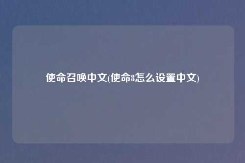 使命召唤中文(使命8怎么设置中文)