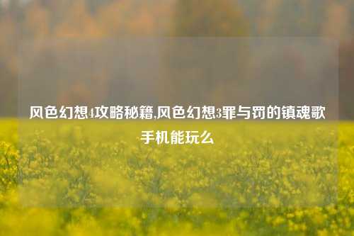 风色幻想4攻略秘籍,风色幻想3罪与罚的镇魂歌手机能玩么