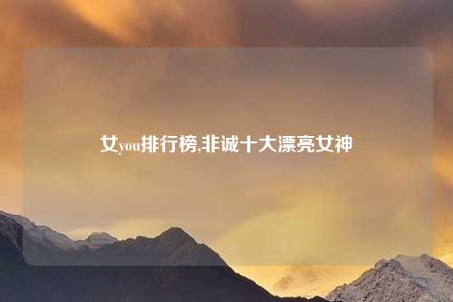 女you排行榜,非诚十大漂亮女神