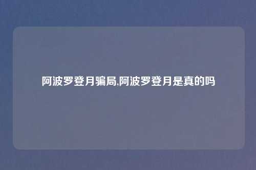 阿波罗登月骗局,阿波罗登月是真的吗