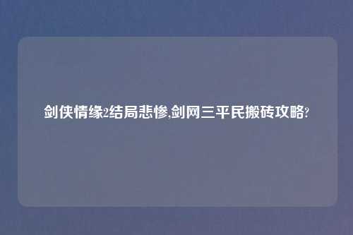 剑侠情缘2结局悲惨,剑网三平民搬砖攻略?