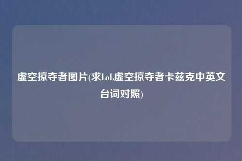 虚空掠夺者图片(求LoL虚空掠夺者卡兹克中英文台词对照)