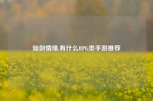 仙剑情缘,有什么RPG类手游推荐