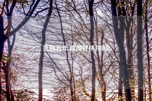 签到五年,德国好移民吗?