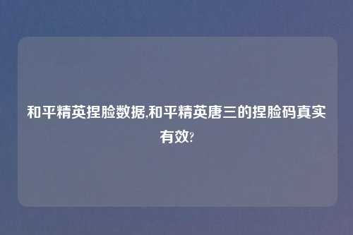 和平精英捏脸数据,和平精英唐三的捏脸码真实有效?