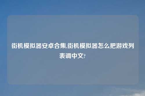 街机模拟器安卓合集,街机模拟器怎么把游戏列表调中文?