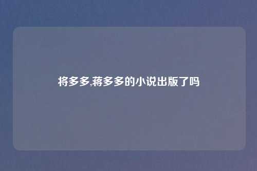 将多多,蒋多多的小说出版了吗