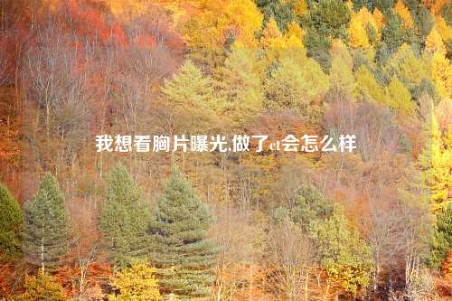 我想看胸片曝光,做了ct会怎么样