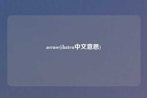 accuse(ihateu中文意思)