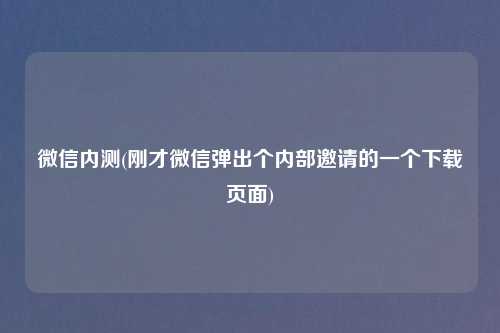 微信内测(刚才微信弹出个内部邀请的一个下载页面)