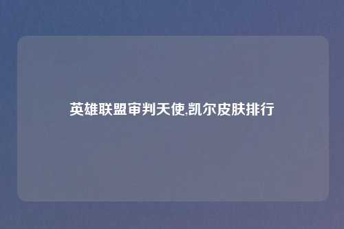英雄联盟审判天使,凯尔皮肤排行