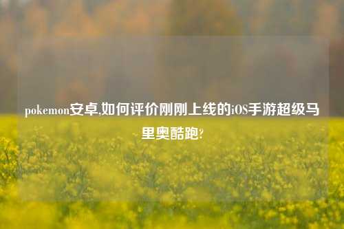 pokemon安卓,如何评价刚刚上线的iOS手游超级马里奥酷跑?