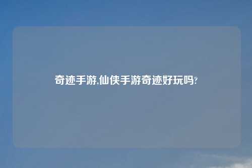 奇迹手游,仙侠手游奇迹好玩吗?