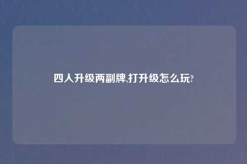 四人升级两副牌,打升级怎么玩?