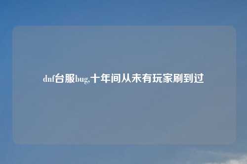 dnf台服bug,十年间从未有玩家刷到过
