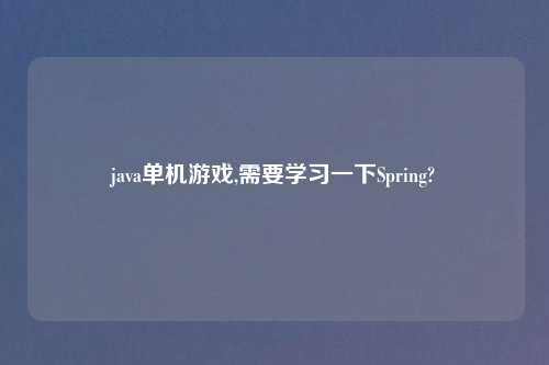 java单机游戏,需要学习一下Spring?